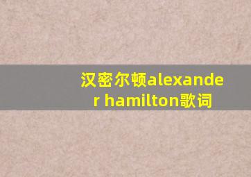 汉密尔顿alexander hamilton歌词